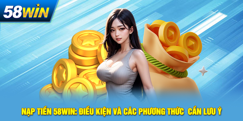 Nạp Tiền 58win: Điều Kiện Và Các Phương Thức Cần Lưu Ý 21 nap tien 58win dieu kien va cac phuong thuc can luu y
